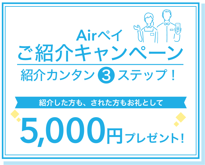 Airペイ ご紹介キャンペーン紹介カンタン3ステップ! 紹介した方も、された方もお礼として5,000円プレゼント!